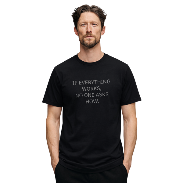 IF EVERYTHING WORKS, NO ONE ASKS HOW.