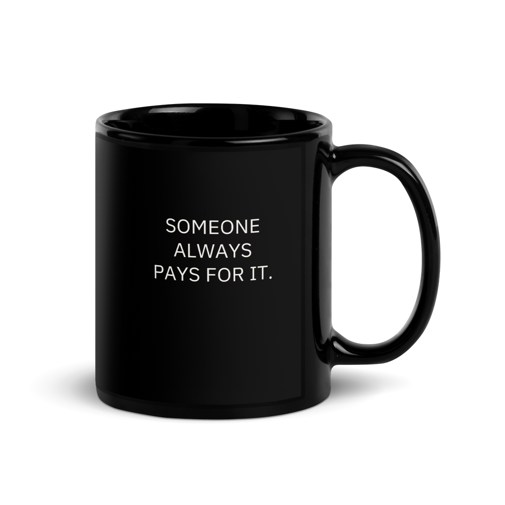 SOMEONE ALWAYS PAYS FOR IT.