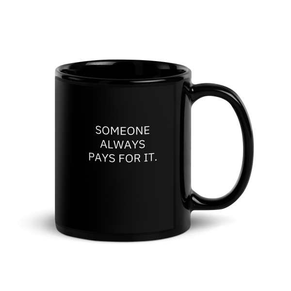 SOMEONE ALWAYS PAYS FOR IT.